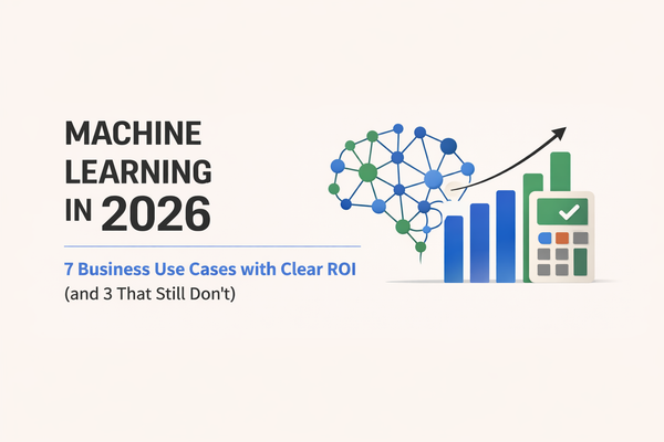 Machine Learning in 2026: 7 Business Use Cases with Clear ROI (and 3 That Still Don’t)